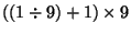 $((1\div 9) + 1)\times 9$
