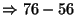 $\Rightarrow 76-56$