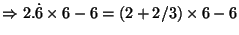 $\Rightarrow 2.\dot{6} \times 6 - 6 = (2 + 2/3) \times 6 - 6$